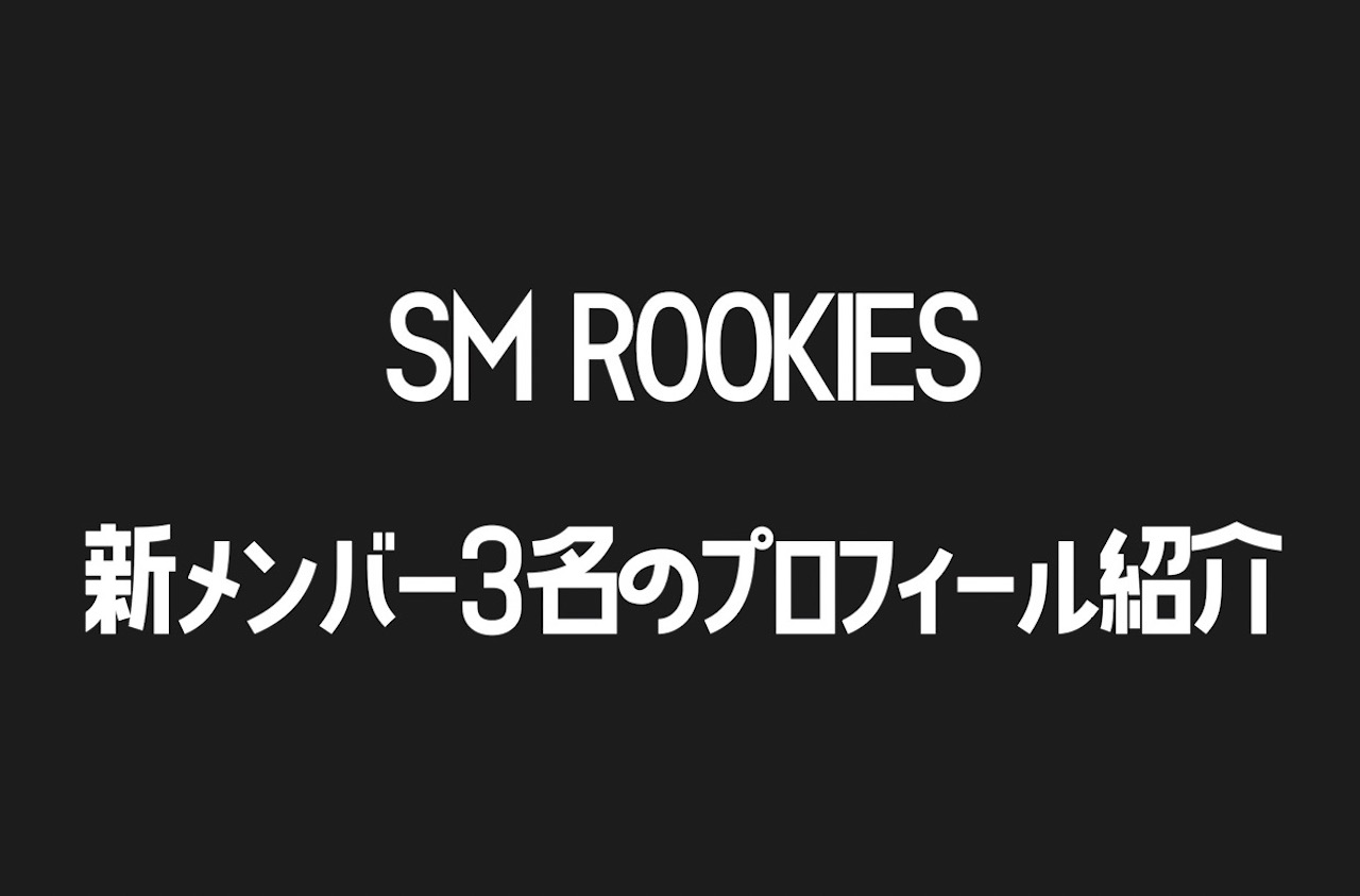 【SM ROOKIES】日本人を含む新メンバー3人を韓国ヲタクが解説！
